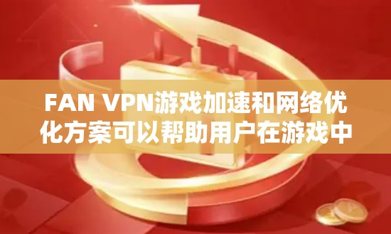 FAN VPN游戏加速和网络优化方案可以帮助用户在游戏中获得更流畅、更稳定的连接体验。以下是一些具体的方法和建议,帮助用户优化FAN VPN的网络性能 FAN VPN游戏加速和网络优化方案可以帮助用户在游戏中获得更流畅、更稳定的连接体验。以下是一些具体的方法和建议,帮助用户优化FAN VPN的网络性能
