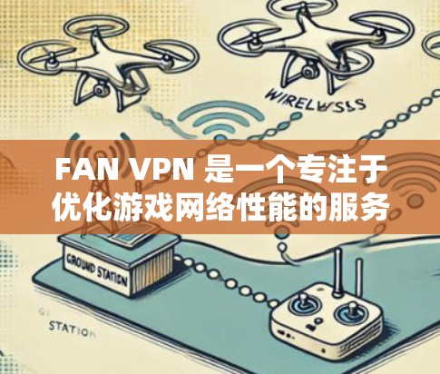 FAN VPN 是一个专注于优化游戏网络性能的服务,旨在帮助用户减少延迟、提高游戏流畅度。以下是对 FAN VPN 的详细分析和总结 FAN VPN 是一个专注于优化游戏网络性能的服务,旨在帮助用户减少延迟、提高游戏流畅度。以下是对 FAN VPN 的详细分析和总结