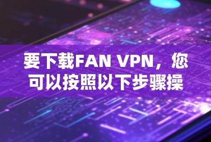 要下载FAN VPN,您可以按照以下步骤操作 要下载FAN VPN,您可以按照以下步骤操作