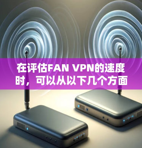 在评估FAN VPN的速度时,可以从以下几个方面进行分析 在评估FAN VPN的速度时,可以从以下几个方面进行分析