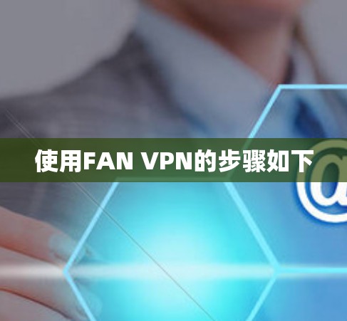 使用FAN VPN的步骤如下 使用FAN VPN的步骤如下
