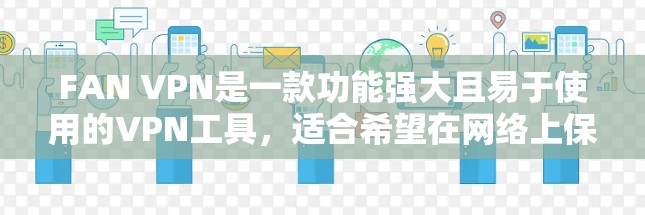 FAN VPN是一款功能强大且易于使用的VPN工具,适合希望在网络上保持匿名和安全的用户。以下是使用FAN VPN的详细指南,帮助您顺利上网 FAN VPN是一款功能强大且易于使用的VPN工具,适合希望在网络上保持匿名和安全的用户。以下是使用FAN VPN的详细指南,帮助您顺利上网