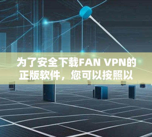 为了安全下载FAN VPN的正版软件,您可以按照以下步骤操作 为了安全下载FAN VPN的正版软件,您可以按照以下步骤操作