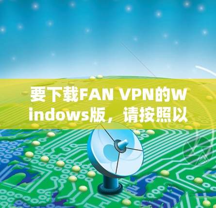 要下载FAN VPN的Windows版,请按照以下步骤操作 要下载FAN VPN的Windows版,请按照以下步骤操作