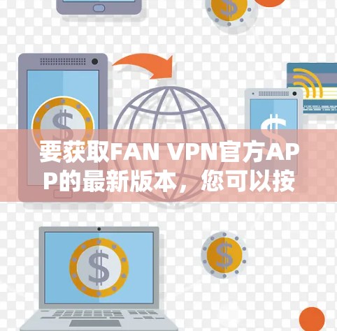 要获取FAN VPN官方APP的最新版本,您可以按照以下步骤操作 要获取FAN VPN官方APP的最新版本,您可以按照以下步骤操作