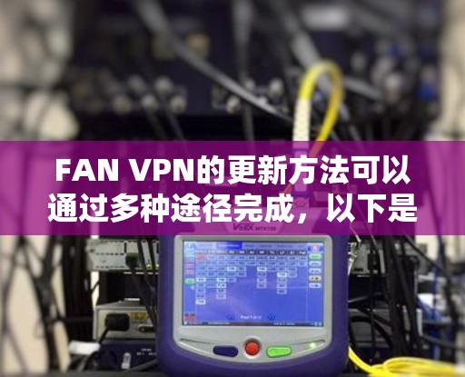 FAN VPN的更新方法可以通过多种途径完成,以下是详细的步骤指南 FAN VPN的更新方法可以通过多种途径完成,以下是详细的步骤指南