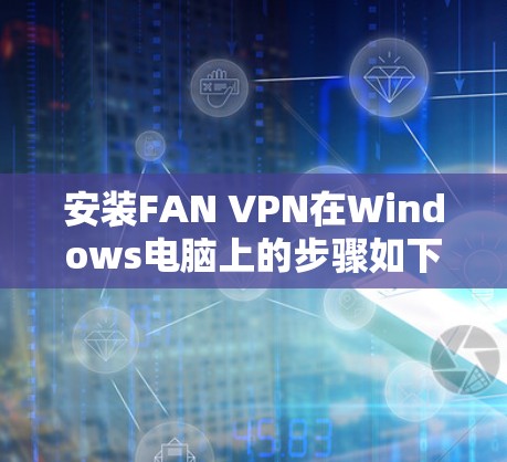 安装FAN VPN在Windows电脑上的步骤如下 安装FAN VPN在Windows电脑上的步骤如下