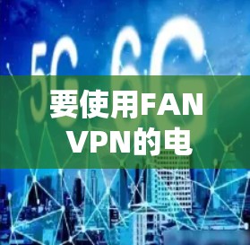 要使用FAN VPN的电脑版,通常可以通过以下步骤进行 要使用FAN VPN的电脑版,通常可以通过以下步骤进行