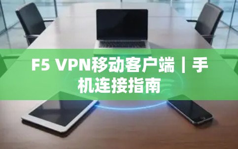 F5 VPN移动客户端|手机连接指南 F5 VPN移动客户端|手机连接指南