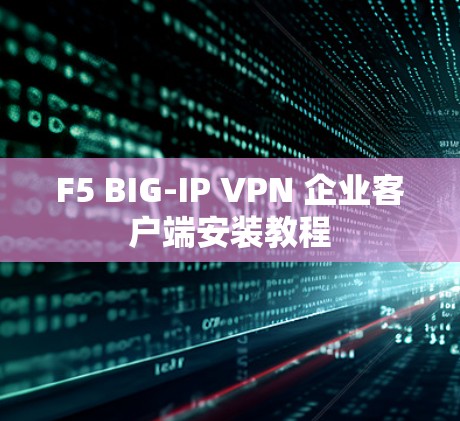 F5 BIG-IP VPN 企业客户端安装教程 F5 BIG-IP VPN 企业客户端安装教程