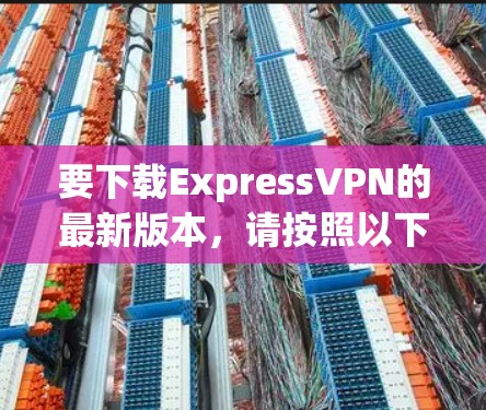要下载ExpressVPN的最新版本,请按照以下步骤操作 要下载ExpressVPN的最新版本,请按照以下步骤操作