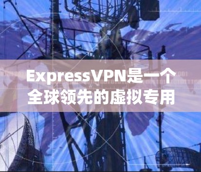 ExpressVPN是一个全球领先的虚拟专用网络(VPN)服务提供商,提供安全、匿名和高速的网络连接。以下是下载ExpressVPN最新应用的步骤和注意事项 ExpressVPN是一个全球领先的虚拟专用网络(VPN)服务提供商,提供安全、匿名和高速的网络连接。以下是下载ExpressVPN最新应用的步骤和注意事项