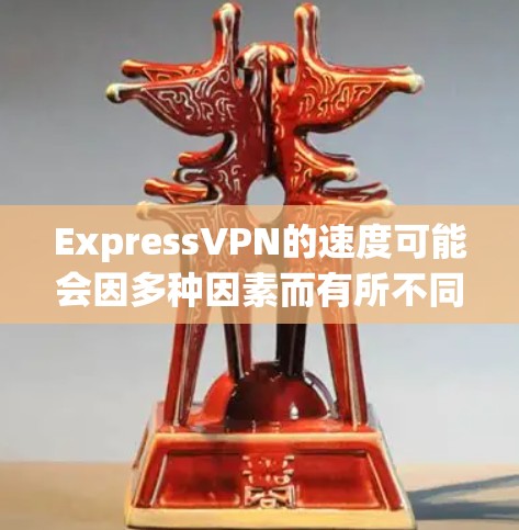 ExpressVPN的速度可能会因多种因素而有所不同,包括但不限于以下几点 ExpressVPN的速度可能会因多种因素而有所不同,包括但不限于以下几点