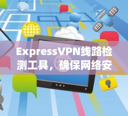 ExpressVPN线路检测工具,确保网络安全与稳定 ExpressVPN线路检测工具,确保网络安全与稳定