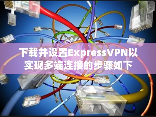 下载并设置ExpressVPN以实现多端连接的步骤如下 下载并设置ExpressVPN以实现多端连接的步骤如下
