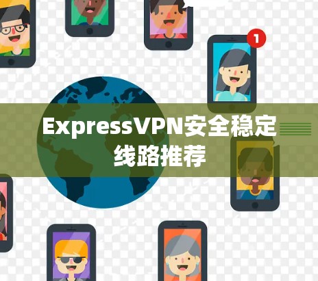 ExpressVPN安全稳定线路推荐 ExpressVPN安全稳定线路推荐
