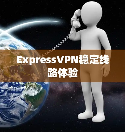 ExpressVPN稳定线路体验 ExpressVPN稳定线路体验