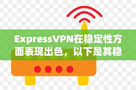 ExpressVPN在稳定性方面表现出色,以下是其稳定性体验的详细分析 ExpressVPN在稳定性方面表现出色,以下是其稳定性体验的详细分析