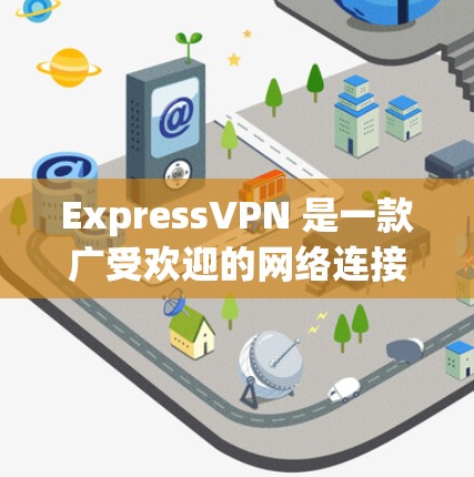 ExpressVPN 是一款广受欢迎的网络连接软件，旨在帮助用户加密互联网流量，保护隐私和安全。以下是关于 ExpressVPN 的详细介绍