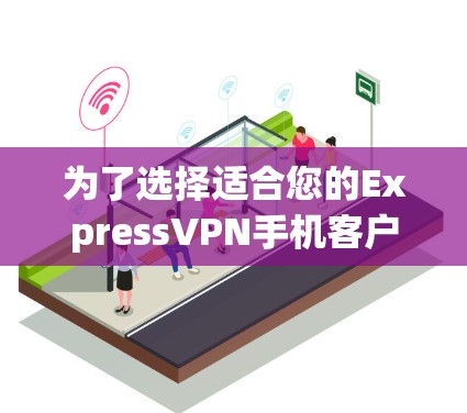 为了选择适合您的ExpressVPN手机客户端,您可以按照以下步骤进行 为了选择适合您的ExpressVPN手机客户端,您可以按照以下步骤进行