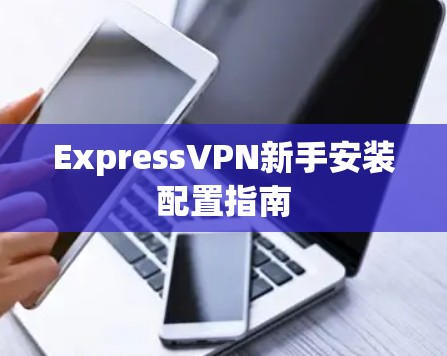 ExpressVPN新手安装配置指南 ExpressVPN新手安装配置指南