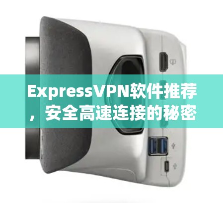 ExpressVPN软件推荐,安全高速连接的秘密 ExpressVPN软件推荐,安全高速连接的秘密