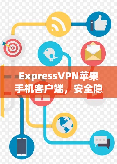 ExpressVPN苹果手机客户端,安全隐私保护的完美解决方案 ExpressVPN苹果手机客户端,安全隐私保护的完美解决方案
