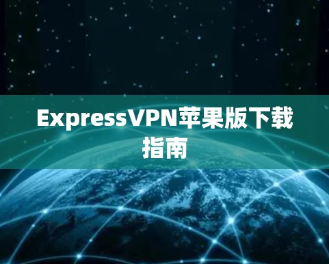 ExpressVPN苹果版下载指南 ExpressVPN苹果版下载指南