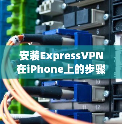 安装ExpressVPN在iPhone上的步骤如下 安装ExpressVPN在iPhone上的步骤如下