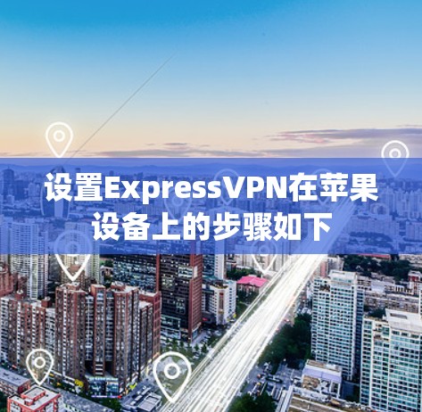 设置ExpressVPN在苹果设备上的步骤如下 设置ExpressVPN在苹果设备上的步骤如下