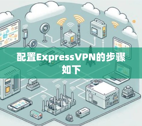 配置ExpressVPN的步骤如下 配置ExpressVPN的步骤如下