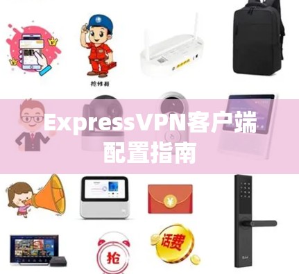 ExpressVPN客户端配置指南 ExpressVPN客户端配置指南