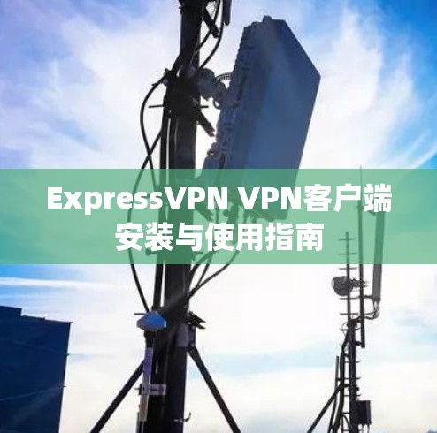 ExpressVPN VPN客户端安装与使用指南 ExpressVPN VPN客户端安装与使用指南