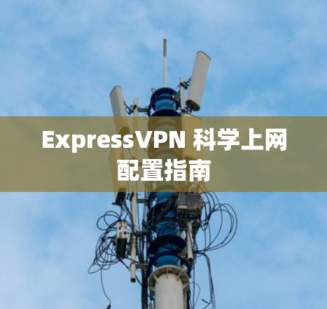ExpressVPN 科学上网配置指南 ExpressVPN 科学上网配置指南