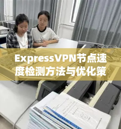 ExpressVPN节点速度检测方法与优化策略 ExpressVPN节点速度检测方法与优化策略