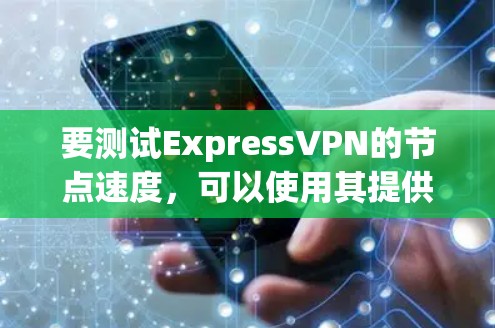 要测试ExpressVPN的节点速度,可以使用其提供的测速工具或其他第三方测试工具。以下是使用ExpressVPN节点测速工具的步骤和方法 要测试ExpressVPN的节点速度,可以使用其提供的测速工具或其他第三方测试工具。以下是使用ExpressVPN节点测速工具的步骤和方法