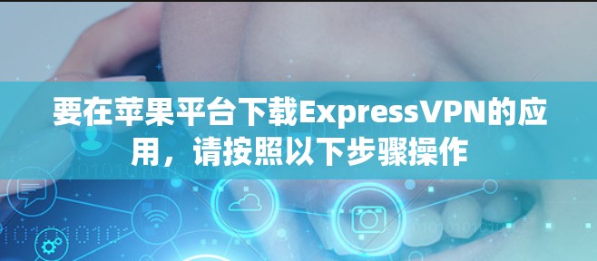 要在苹果平台下载ExpressVPN的应用,请按照以下步骤操作 要在苹果平台下载ExpressVPN的应用,请按照以下步骤操作