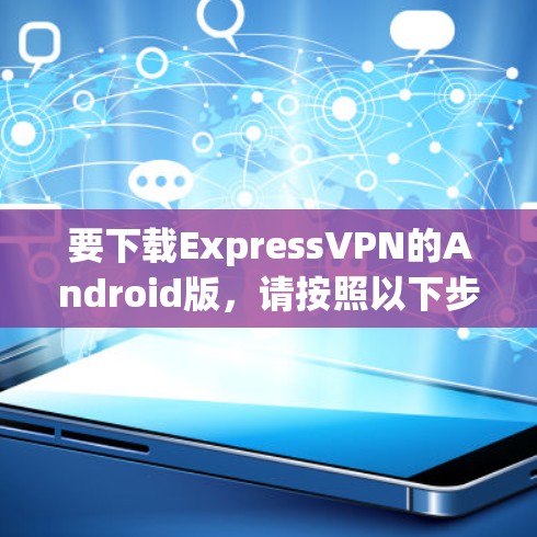 要下载ExpressVPN的Android版,请按照以下步骤操作 要下载ExpressVPN的Android版,请按照以下步骤操作