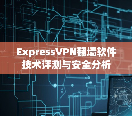 ExpressVPN翻墙软件技术评测与安全分析 ExpressVPN翻墙软件技术评测与安全分析