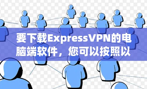 要下载ExpressVPN的电脑端软件,您可以按照以下步骤操作 要下载ExpressVPN的电脑端软件,您可以按照以下步骤操作