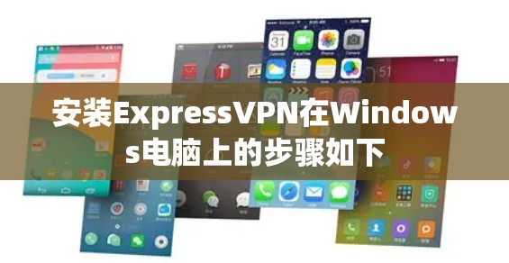 安装ExpressVPN在Windows电脑上的步骤如下 安装ExpressVPN在Windows电脑上的步骤如下
