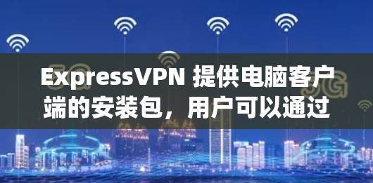 ExpressVPN 提供电脑客户端的安装包,用户可以通过以下步骤安装和配置 ExpressVPN 在电脑上的 VPN 服务 ExpressVPN 提供电脑客户端的安装包,用户可以通过以下步骤安装和配置 ExpressVPN 在电脑上的 VPN 服务