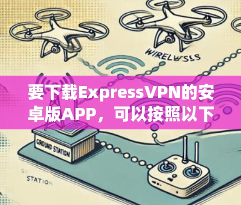 要下载ExpressVPN的安卓版APP,可以按照以下步骤操作 要下载ExpressVPN的安卓版APP,可以按照以下步骤操作