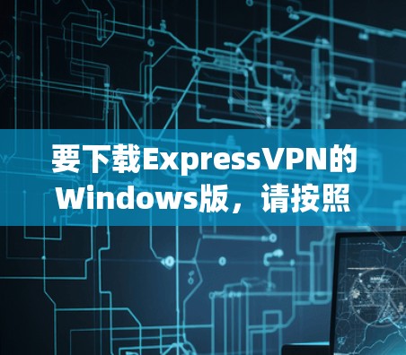 要下载ExpressVPN的Windows版,请按照以下步骤操作 要下载ExpressVPN的Windows版,请按照以下步骤操作