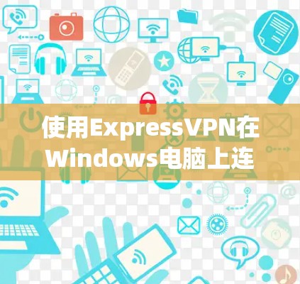 使用ExpressVPN在Windows电脑上连接的步骤如下 使用ExpressVPN在Windows电脑上连接的步骤如下