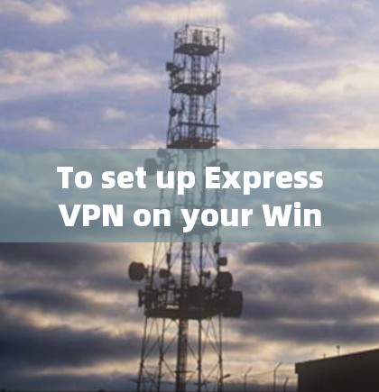 To set up ExpressVPN on your Windows computer,follow these organized steps: To set up ExpressVPN on your Windows computer,follow these organized steps: