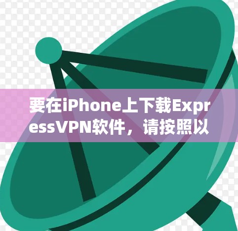 要在iPhone上下载ExpressVPN软件，请按照以下步骤操作