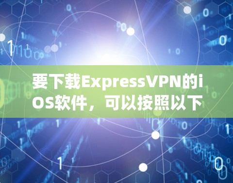 要下载ExpressVPN的iOS软件,可以按照以下步骤操作 要下载ExpressVPN的iOS软件,可以按照以下步骤操作
