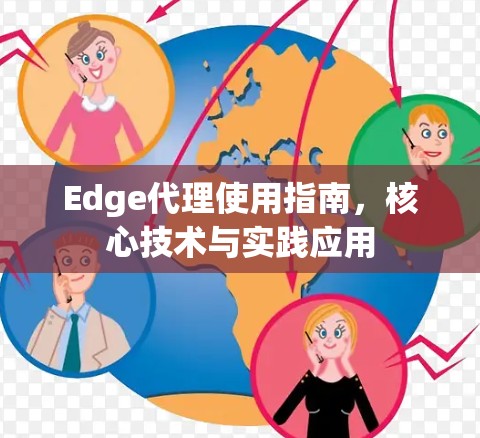 Edge代理使用指南,核心技术与实践应用 Edge代理使用指南,核心技术与实践应用