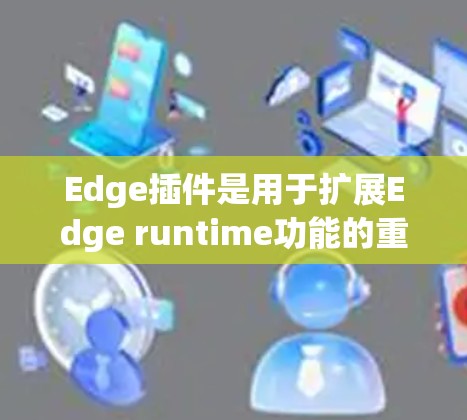 Edge插件是用于扩展Edge runtime功能的重要工具,它们能够提供额外的功能和便利。以下是一些常见的Edge插件类型及其推荐工具 Edge插件是用于扩展Edge runtime功能的重要工具,它们能够提供额外的功能和便利。以下是一些常见的Edge插件类型及其推荐工具